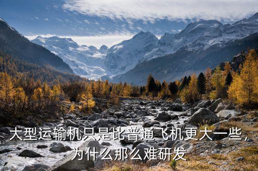 大型運(yùn)輸機(jī)只是比普通飛機(jī)更大一些，為什么那么難研發(fā)