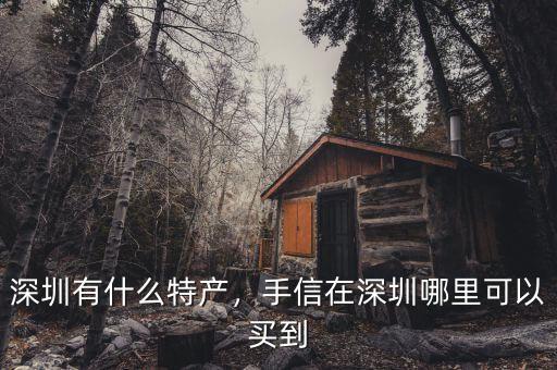 深圳有什么特產(chǎn)，手信在深圳哪里可以買到
