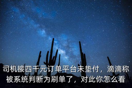司機接四千元訂單平臺未墊付，滴滴稱被系統(tǒng)判斷為刷單了，對此你怎么看