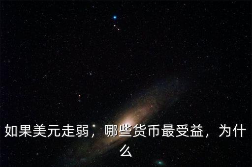 如果美元走弱，哪些貨幣最受益，為什么