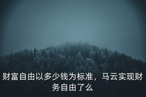 財(cái)富自由以多少錢為標(biāo)準(zhǔn)，馬云實(shí)現(xiàn)財(cái)務(wù)自由了么