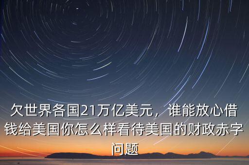 欠世界各國(guó)21萬(wàn)億美元，誰(shuí)能放心借錢給美國(guó)你怎么樣看待美國(guó)的財(cái)政赤字問題