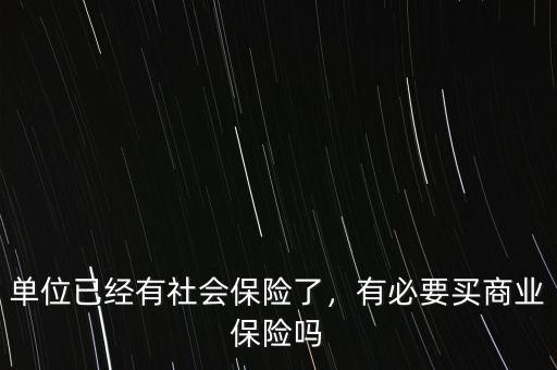 單位已經(jīng)有社會(huì)保險(xiǎn)了，有必要買商業(yè)保險(xiǎn)嗎