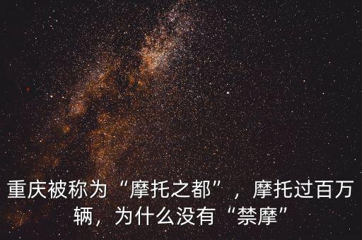 重慶被稱為“摩托之都”，摩托過百萬輛，為什么沒有“禁摩”