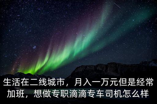 生活在二線城市，月入一萬元但是經(jīng)常加班，想做專職滴滴專車司機(jī)怎么樣