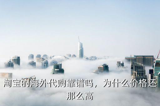 淘寶的海外代購靠譜嗎，為什么價格還那么高