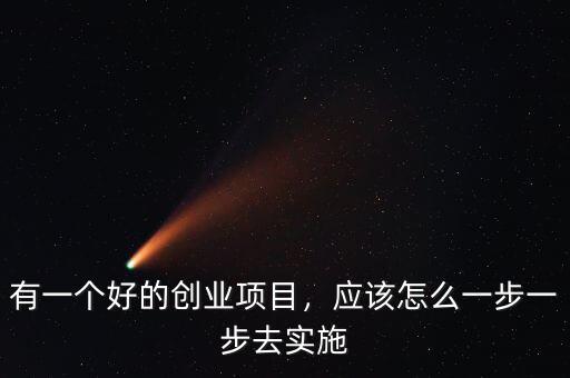有一個好的創(chuàng)業(yè)項目，應(yīng)該怎么一步一步去實施
