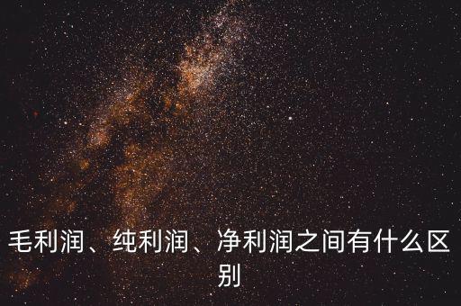 毛利潤、純利潤、凈利潤之間有什么區(qū)別