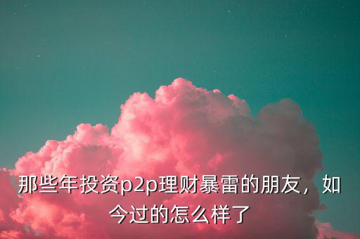 那些年投資p2p理財(cái)暴雷的朋友，如今過的怎么樣了