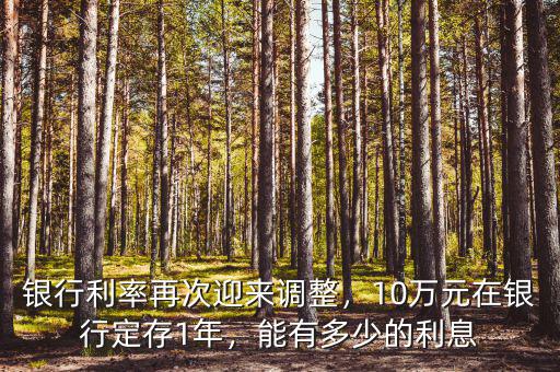 銀行利率再次迎來(lái)調(diào)整，10萬(wàn)元在銀行定存1年，能有多少的利息
