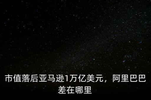 市值落后亞馬遜1萬億美元，阿里巴巴差在哪里