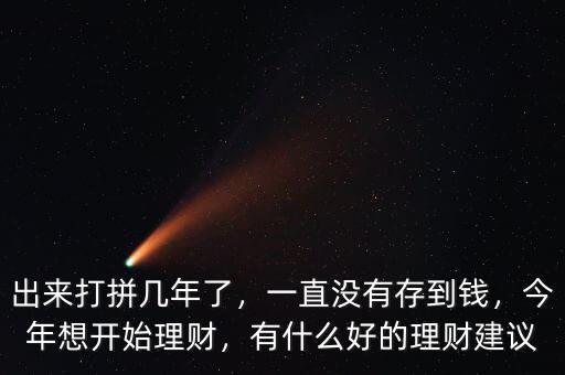 出來打拼幾年了，一直沒有存到錢，今年想開始理財，有什么好的理財建議