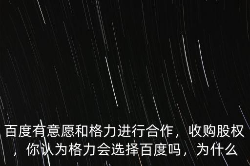 百度有意愿和格力進行合作，收購股權(quán)，你認為格力會選擇百度嗎，為什么