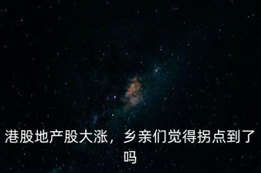 港股地產(chǎn)股大漲，鄉(xiāng)親們覺得拐點到了嗎