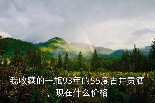 我收藏的一瓶93年的55度古井貢酒，現(xiàn)在什么價(jià)格