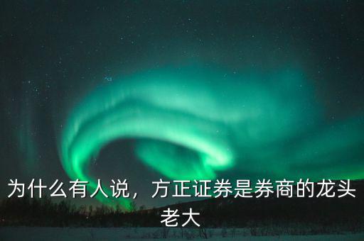為什么有人說，方正證券是券商的龍頭老大