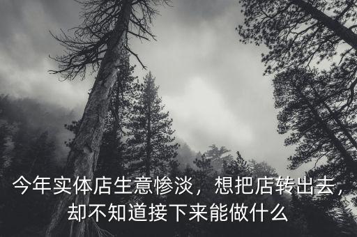 今年實體店生意慘淡，想把店轉(zhuǎn)出去，卻不知道接下來能做什么