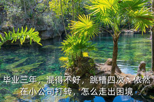 畢業(yè)三年，混得不好，跳槽四次，依然在小公司打轉(zhuǎn)，怎么走出困境
