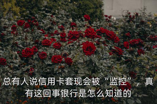 總有人說信用卡套現會被“監(jiān)控”，真有這回事銀行是怎么知道的