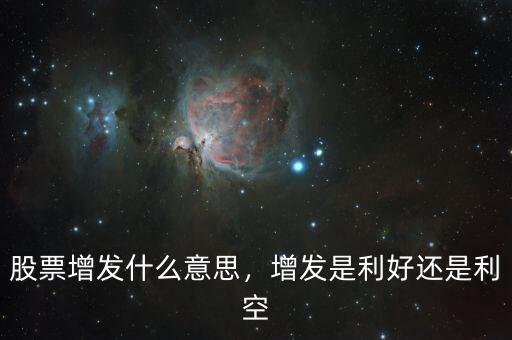 股票增發(fā)什么意思，增發(fā)是利好還是利空