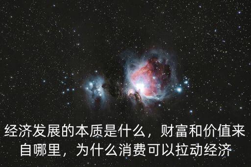 經(jīng)濟發(fā)展的本質是什么，財富和價值來自哪里，為什么消費可以拉動經(jīng)濟