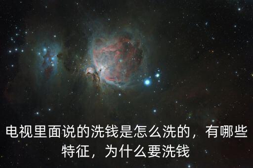 電視里面說的洗錢是怎么洗的，有哪些特征，為什么要洗錢