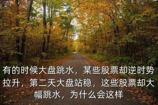有的時候大盤跳水，某些股票卻逆時勢拉升，第二天大盤站穩(wěn)，這些股票卻大幅跳水，為什么會這樣