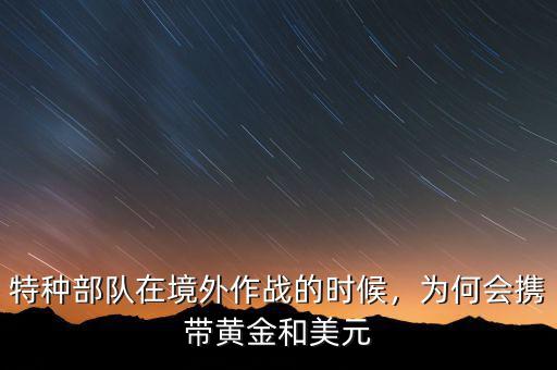 特種部隊在境外作戰(zhàn)的時候，為何會攜帶黃金和美元