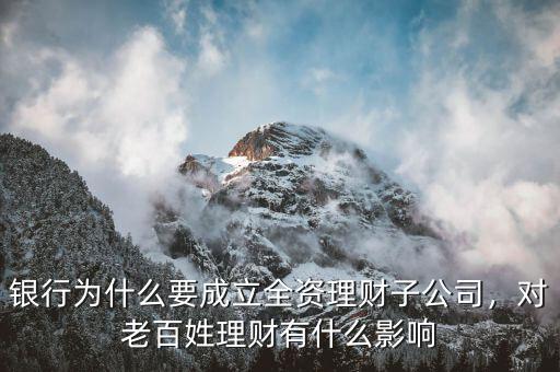 銀行為什么要成立全資理財(cái)子公司，對(duì)老百姓理財(cái)有什么影響