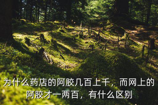 為什么藥店的阿膠幾百上千，而網(wǎng)上的阿膠才一兩百，有什么區(qū)別