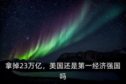 拿掉23萬(wàn)億，美國(guó)還是第一經(jīng)濟(jì)強(qiáng)國(guó)嗎