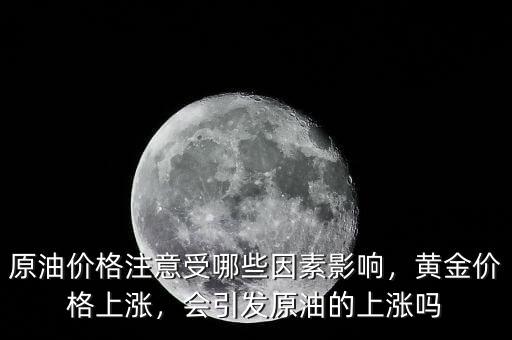 原油價(jià)格注意受哪些因素影響，黃金價(jià)格上漲，會(huì)引發(fā)原油的上漲嗎