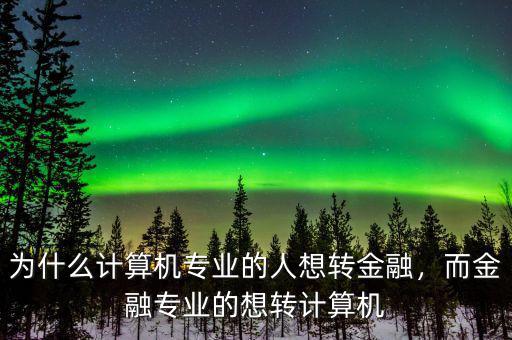 為什么計算機專業(yè)的人想轉(zhuǎn)金融，而金融專業(yè)的想轉(zhuǎn)計算機