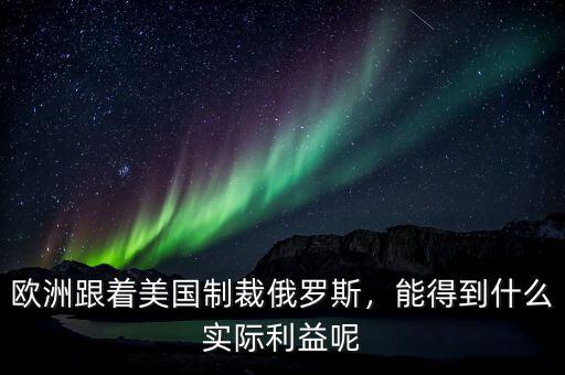 歐洲跟著美國制裁俄羅斯，能得到什么實際利益呢