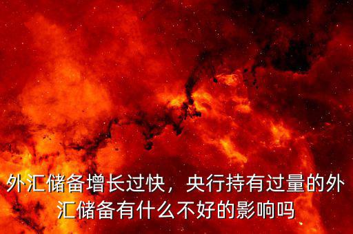 外匯儲備增長過快，央行持有過量的外匯儲備有什么不好的影響嗎