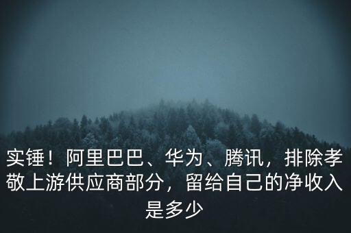實錘！阿里巴巴、華為、騰訊，排除孝敬上游供應商部分，留給自己的凈收入是多少