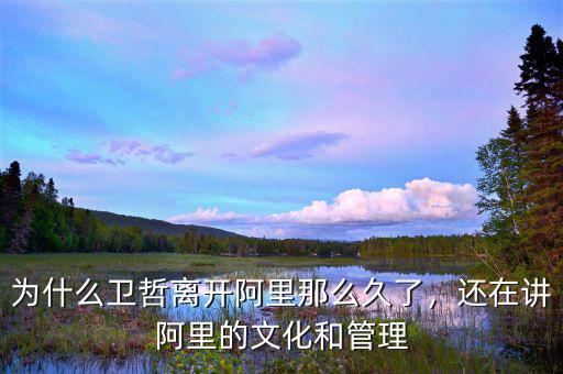 為什么衛(wèi)哲離開阿里那么久了，還在講阿里的文化和管理