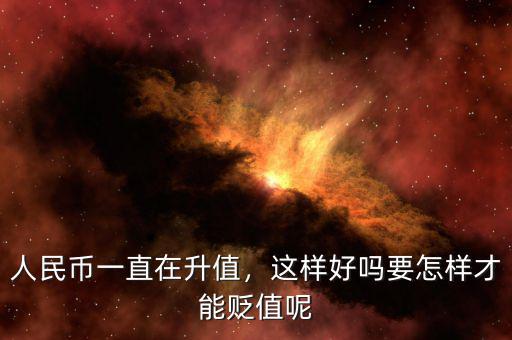 人民幣一直在升值，這樣好嗎要怎樣才能貶值呢