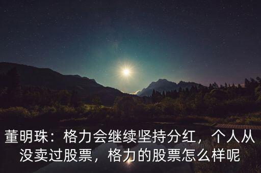 格力股票走長(zhǎng)線怎么樣,個(gè)人從沒賣過(guò)股票