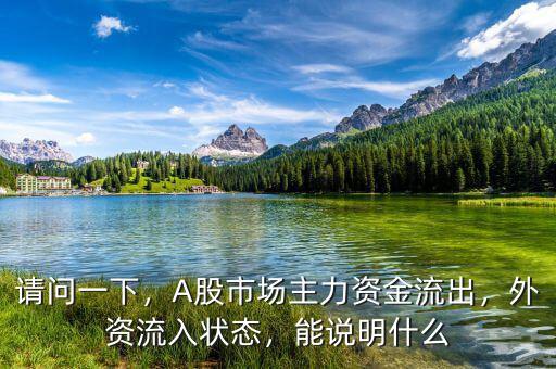 請問一下，A股市場主力資金流出，外資流入狀態(tài)，能說明什么