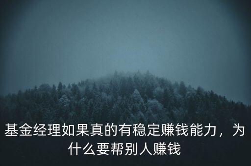 基金經(jīng)理如果真的有穩(wěn)定賺錢能力，為什么要幫別人賺錢