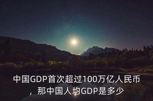 中國GDP首次超過100萬億人民幣，那中國人均GDP是多少