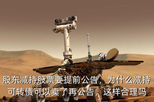 股東減持股票要提前公告，為什么減持可轉債可以賣了再公告，這樣合理嗎