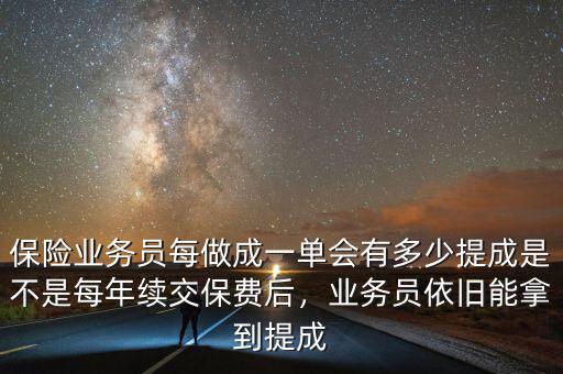 保險業(yè)務(wù)員每做成一單會有多少提成是不是每年續(xù)交保費(fèi)后，業(yè)務(wù)員依舊能拿到提成