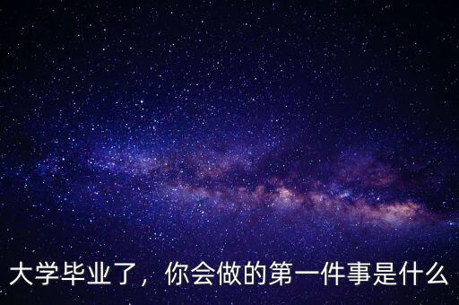 大學畢業(yè)了，你會做的第一件事是什么