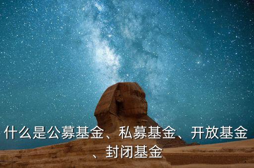 什么是公募基金、私募基金、開放基金、封閉基金