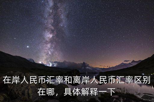 在岸人民幣匯率和離岸人民幣匯率區(qū)別在哪，具體解釋一下