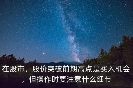 在股市，股價(jià)突破前期高點(diǎn)是買入機(jī)會(huì)，但操作時(shí)要注意什么細(xì)節(jié)