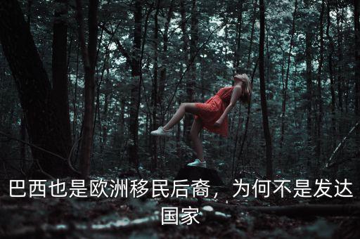 巴西也是歐洲移民后裔，為何不是發(fā)達(dá)國家