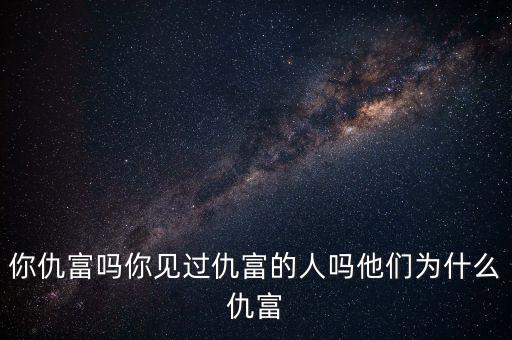 你仇富嗎你見(jiàn)過(guò)仇富的人嗎他們?yōu)槭裁闯鸶? class=